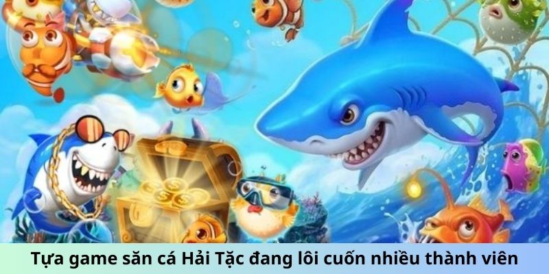 Tựa game săn cá Hải Tặc đang lôi cuốn nhiều thành viên