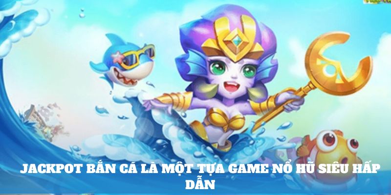 Jackpot bắn cá là một tựa game nổ hũ siêu hấp dẫn