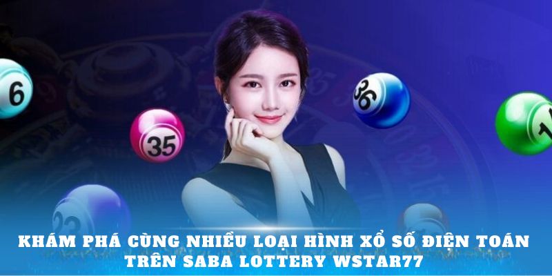 Khám phá cùng nhiều loại hình xổ số điện toán trên Saba Lottery Wstar77