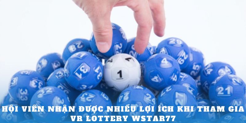 Hội viên nhận được nhiều lợi ích khi tham gia VR Lottery Wstar77